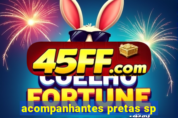 acompanhantes pretas sp